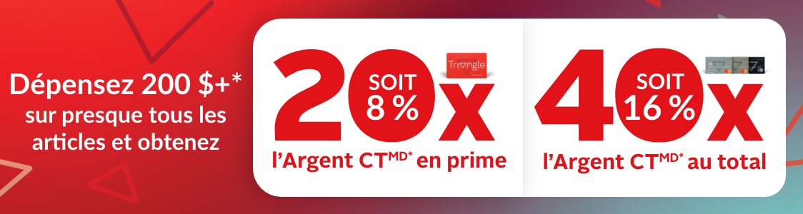 Dépensez 200 $+ sur presque tout et obtenez 20x l’Argent CT en prime (soit 8 %) ou 40x l’Argent CT en prime (soit 16 %).