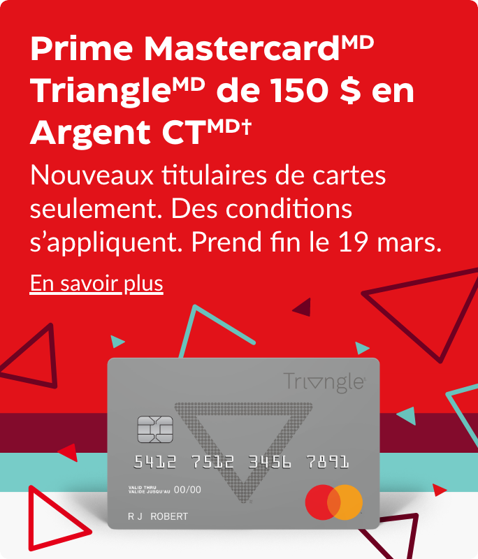 Prime de 150 $ en Argent CT. Triangle Mastercard. Nouveaux titulaires de carte seulement. Des conditions s’appliquent. Prend fin le 19 mars.